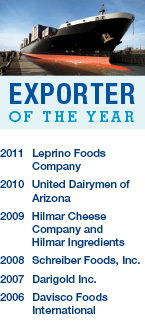 Exporter of the Year - 2009 Hilmar Cheese Company and Hilmar Ingredients, 2008 Schreiber Foods, Inc., 2007 Darigold Inc., 2006 Davisco Foods International